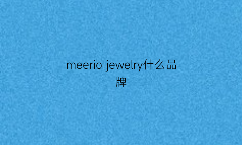 meeriojewelry什么品牌(merveille是什么牌子)